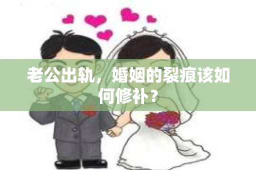 老公出轨，婚姻的裂痕该如何修补？
