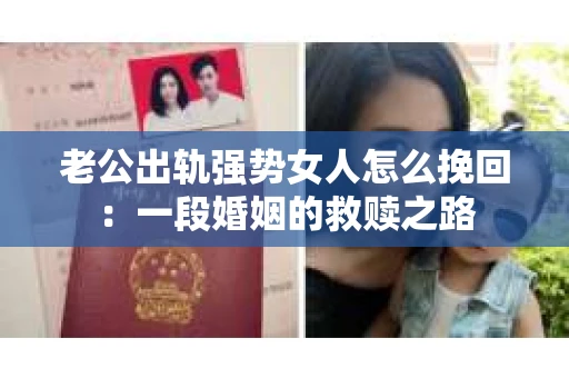 老公出轨强势女人怎么挽回：一段婚姻的救赎之路
