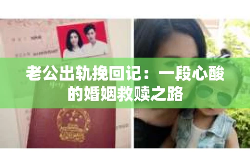 老公出轨挽回记：一段心酸的婚姻救赎之路