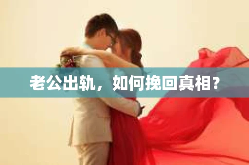 老公出轨，如何挽回真相？