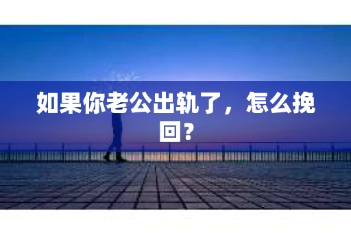 如果你老公出轨了，怎么挽回？