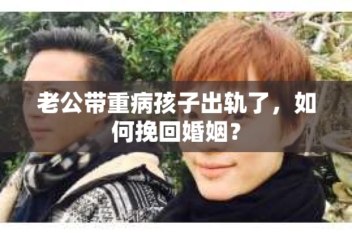 老公带重病孩子出轨了，如何挽回婚姻？