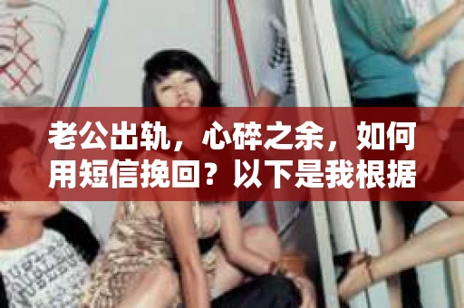 老公出轨，心碎之余，如何用短信挽回？以下是我根据实际情况整理的一些短信内容，希望能给你带来一些启发。