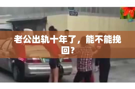 老公出轨十年了，能不能挽回？