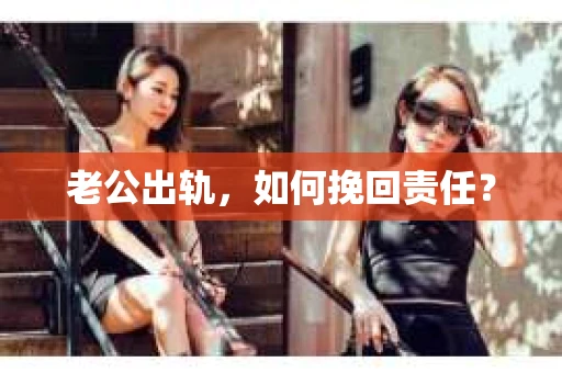 老公出轨，如何挽回责任？