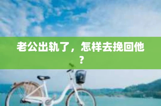 老公出轨了，怎样去挽回他？