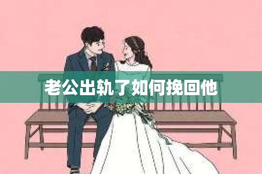 老公出轨了如何挽回他