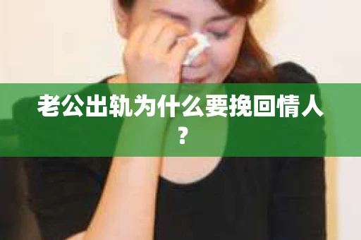 老公出轨为什么要挽回情人？