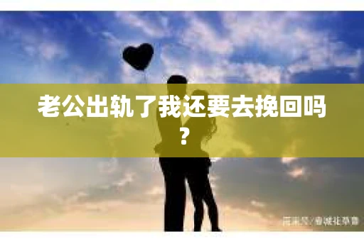 老公出轨了我还要去挽回吗？