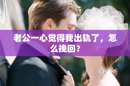 老公一心觉得我出轨了，怎么挽回？