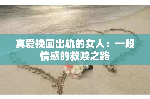 真爱挽回出轨的女人：一段情感的救赎之路