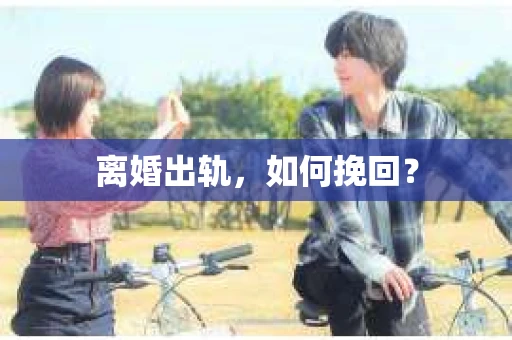 离婚出轨，如何挽回？