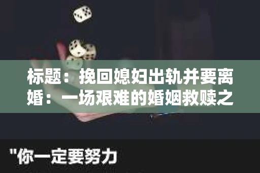 标题：挽回媳妇出轨并要离婚：一场艰难的婚姻救赎之路
