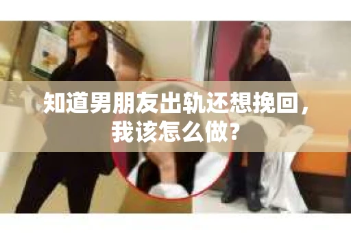 知道男朋友出轨还想挽回，我该怎么做？