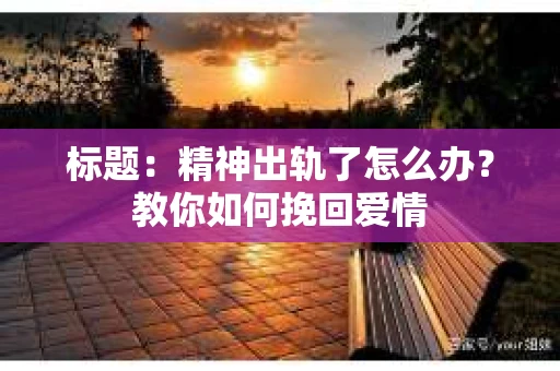 标题：精神出轨了怎么办？教你如何挽回爱情