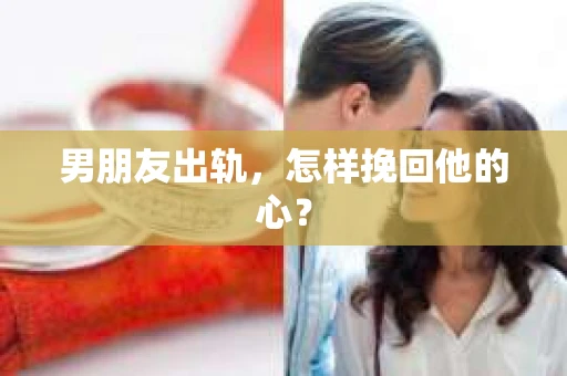男朋友出轨，怎样挽回他的心？