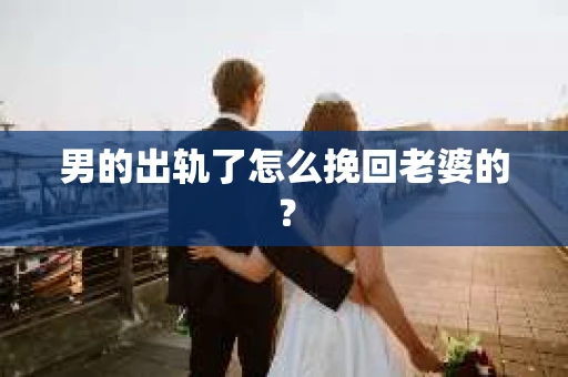 男的出轨了怎么挽回老婆的？