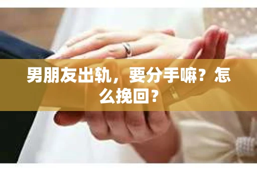 男朋友出轨，要分手嘛？怎么挽回？