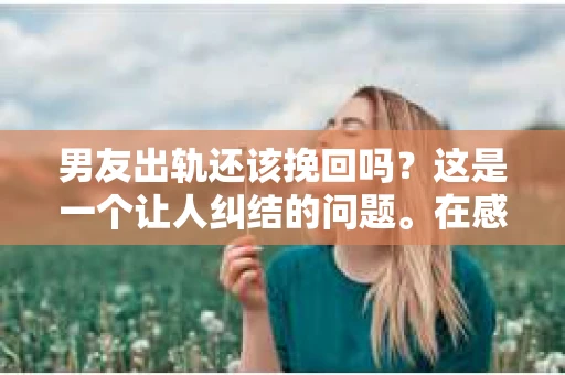 男友出轨还该挽回吗？这是一个让人纠结的问题。在感情的世界里，每个人都会遇到各种各样的困扰，而出轨无疑是其中最让人痛苦的一种。那么，当男友出轨时，我们究竟该不该挽回这段感情呢？以下是我的一些看法。