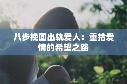 八步挽回出轨爱人：重拾爱情的希望之路