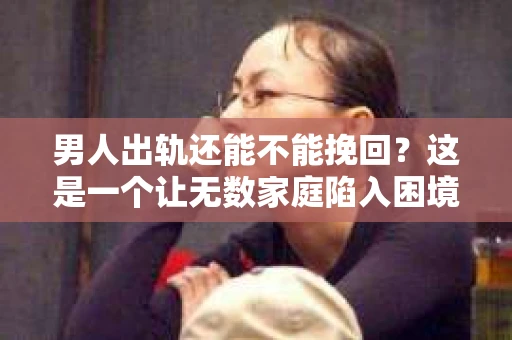 男人出轨还能不能挽回?这是一个让无数家庭陷入困境的问题。在这个问题上,我作为一名专业律师,将从法律、心理和社会等多个角度,为大家分析男人出轨后是否还有挽回的可能。 男人出轨还能不能挽回?这是一个让无数家庭陷入困境的问题。在这个问题上,我作为一名专业律师,将从法律、心理和社会等多个角度,为大家分析男人出轨后是否还有挽回的可能。