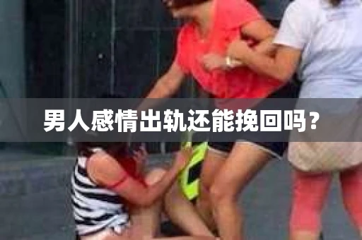 男人感情出轨还能挽回吗？