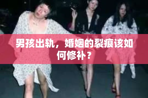 男孩出轨，婚姻的裂痕该如何修补？