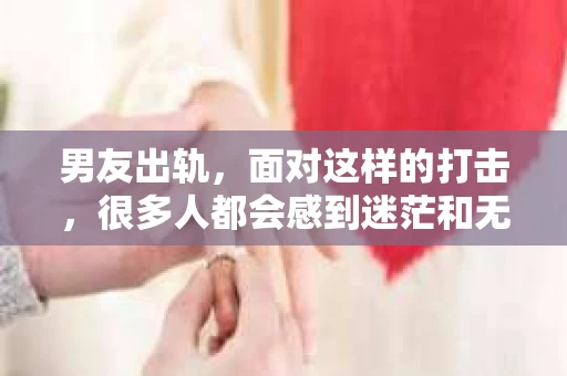 男友出轨，面对这样的打击，很多人都会感到迷茫和无助。那么，男友出轨后，我们该怎么办呢？如何挽回这段感情？今天，就让我来和大家聊聊这个问题。