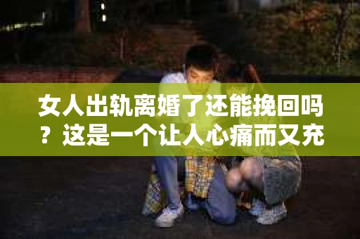 女人出轨离婚了还能挽回吗？这是一个让人心痛而又充满疑惑的问题。在这个充满变数的世界里，婚姻的稳固性似乎变得越来越脆弱。那么，当女人出轨导致离婚后，还有没有可能挽回这段婚姻呢？让我们一起来探讨这个问题。