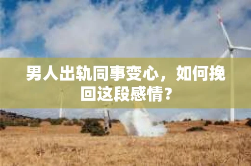 男人出轨同事变心，如何挽回这段感情？