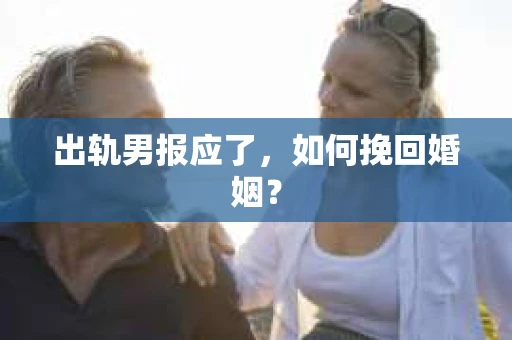 出轨男报应了，如何挽回婚姻？