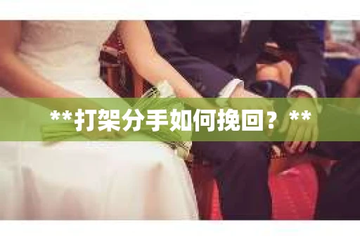**打架分手如何挽回？**