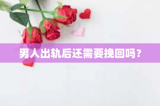 男人出轨后还需要挽回吗？