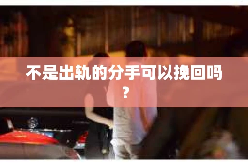 不是出轨的分手可以挽回吗？