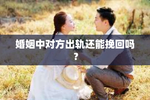 婚姻中对方出轨还能挽回吗？