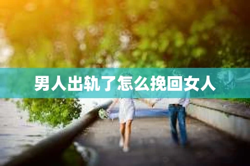 男人出轨了怎么挽回女人