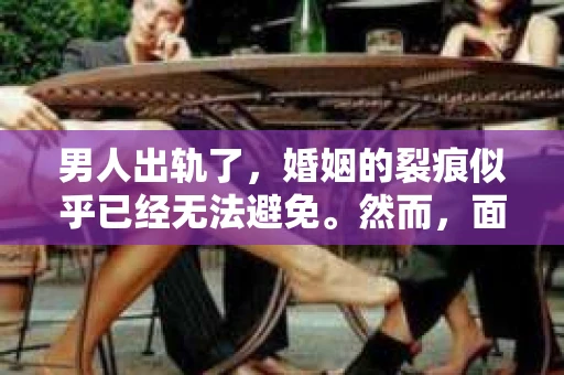 男人出轨了，婚姻的裂痕似乎已经无法避免。然而，面对这样的困境，我们是否真的无路可走？今天，就让我们一起来探讨一下，男人出轨了，我们该如何挽回他。
