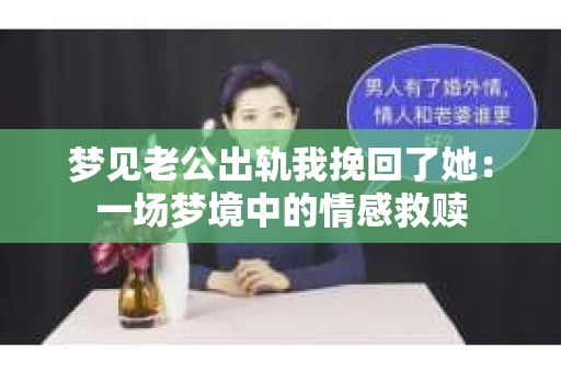 梦见老公出轨我挽回了她：一场梦境中的情感救赎