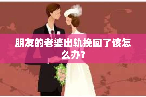朋友的老婆出轨挽回了该怎么办？