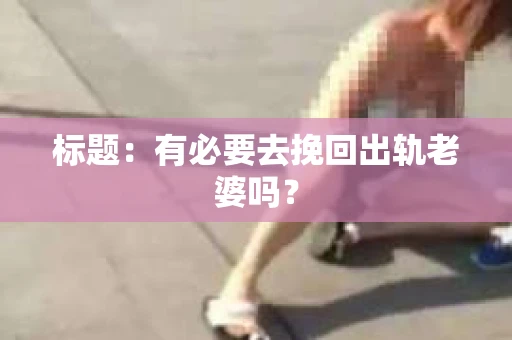 标题：有必要去挽回出轨老婆吗？