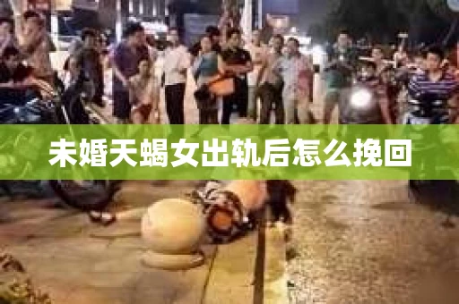 未婚天蝎女出轨后怎么挽回 未婚天蝎女出轨后怎么挽回