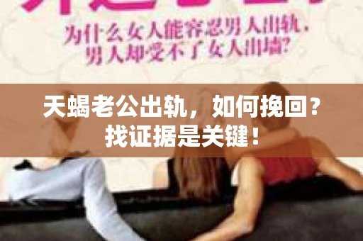 天蝎老公出轨，如何挽回？找证据是关键！