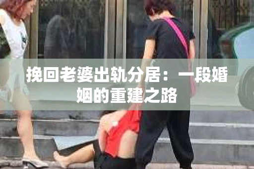 挽回老婆出轨分居：一段婚姻的重建之路