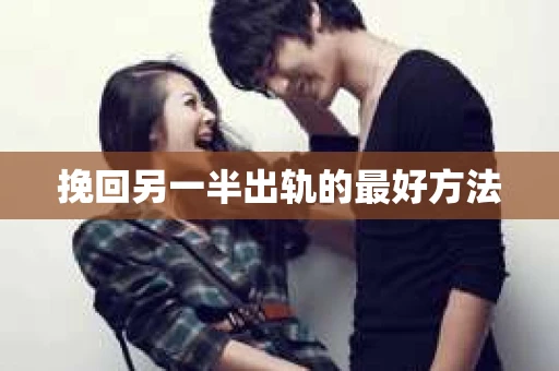 挽回另一半出轨的最好方法
