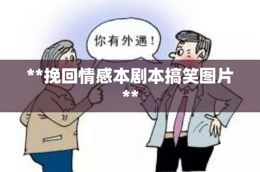 **挽回情感本剧本搞笑图片**