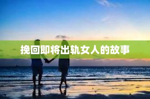挽回即将出轨女人的故事