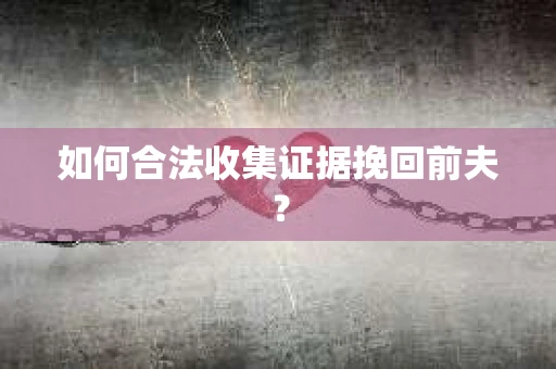 如何合法收集证据挽回前夫？