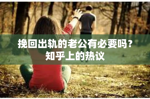 挽回出轨的老公有必要吗？知乎上的热议