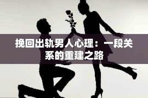 挽回出轨男人心理：一段关系的重建之路