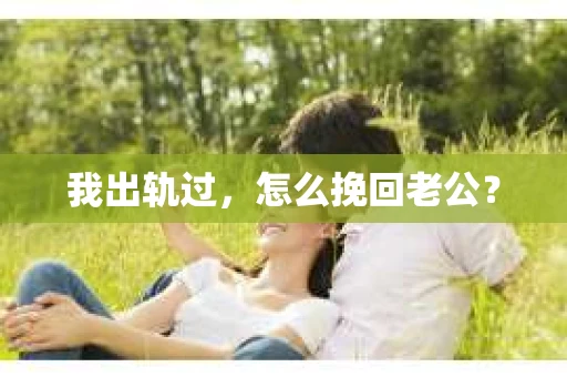 我出轨过，怎么挽回老公？